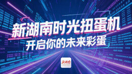 新湖南时光扭蛋机，开启你的未来彩蛋