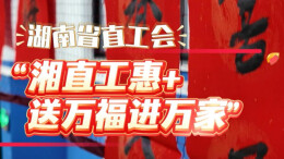 湖南省直工会“送福小分队”上线啦！