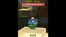 新展丨香香的、闪闪的，长沙博物馆新展美到我了