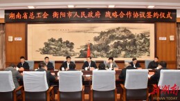 实施战略合作 促进产业发展 省总工会与衡阳市人民政府签署协议
