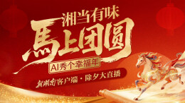 16小时“湘”守！AI秀幸福、锦鲤开奖、明星拜年——新湖南除夕大直播全安排！