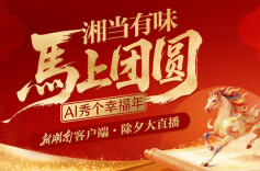 16小时“湘”守！AI秀幸福、锦鲤开奖、明星拜年——新湖南除夕大直播全安排！