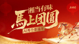 “湘”当有味 马上团圆——AI秀个幸福年