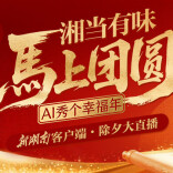 新湖南客户端2026除夕大直播丨“湘”当有味，马上团圆——AI秀个幸福年！