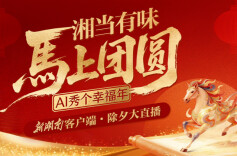 直播回顾丨“湘”当有味，马上团圆——AI秀个幸福年！