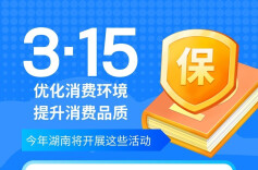 湖南“3•15”系列活动方案发布 八大活动助力打造品质消费新高地