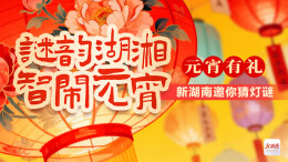 元宵有礼！“谜韵湖湘 智闹元宵”活动上线，新湖南邀你猜灯谜🏮🏮🏮，赢现金红包