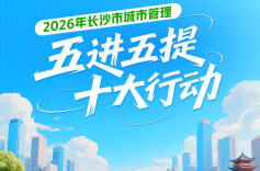 一图读懂 | 2026年长沙市城市管理“五进五提”十大行动