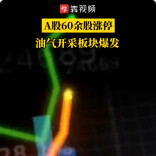 A股60余股涨停，油气开采板块爆发