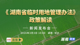 直播回顾 |《湖南省临时用地管理办法》政策解读新闻发布会