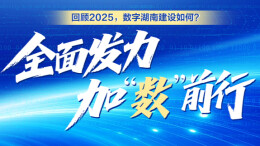 回顾2025，数字湖南建设如何？全面发力  加“数”前行