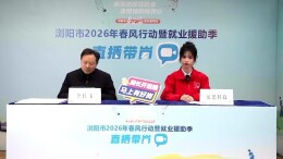 浏阳市2026年春风行动暨就业援助季首场“直播带岗”开启