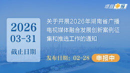 项目申报丨关于开展2026年湖南省广播电视媒体融合发展创新案例征集和推选工作的通知 