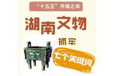 “十五五”开局之年，湖南文物抓牢7个关键词