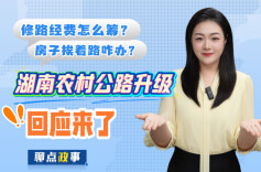 聊点政事 | 修路经费怎么筹？房子挨着路咋办？湖南农村公路升级，回应来了