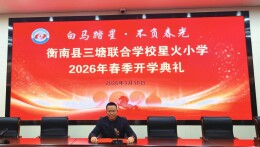 开学季·书记校长说丨衡南县三塘联合学校星火小学：白马踏星 不负春光