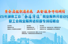 直播|2026年湖南工会“春送岗位”就业服务月启动仪式暨工会就业服务进校园专场招聘会
