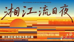 展览预告丨《湘江流日夜》湘江新区城市新生图片展即将开展