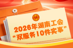 定了！今年湖南工会将为全省职工办好这10件实事