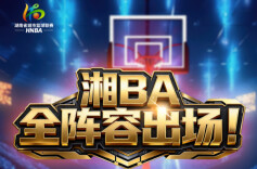 快来get你的家乡战队！“湘BA”14队全阵容出场