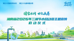视频直播|湖南省2026年三湘节水总动员主题宣传启动仪式