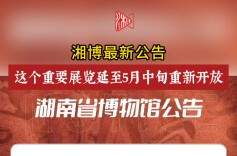 湘博最新公告，这个重要展览延至5月15日重新开放