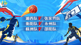 视频直播｜2026湖南省城市篮球联赛 湘西队VS张家界队，衡阳队VS永州队，株洲队VS邵阳队