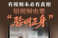 有视频未必有真相，短视频也要“验明正身”