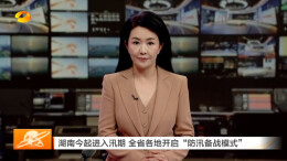 湖南卫视丨湖南今起进入汛期 全省各地开启“防汛备战模式”