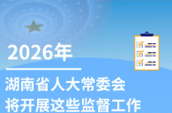 执法检查、专题询问、满意度测评……2026年，湖南省人大常委会计划开展这些监督工作