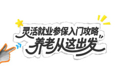 灵活就业参保入门攻略，养老从这出发