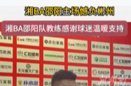 湘BA邵阳主场憾负郴州 湘BA邵阳队教练感谢球迷温暖支持