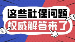 这些社保问题，权威解答来了！