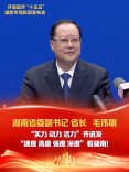 湖南省委副书记、省长毛伟明：“实力、动力、活力”齐迸发 “速度、高度、强度、深度”看湖南！