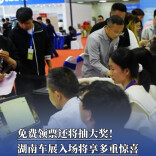 免费领票还将抽大奖！湖南车展入场将享多重惊喜