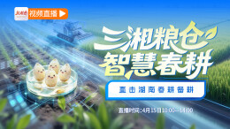 直播回顾｜三湘粮仓·智慧春耕——直击湖南春耕备耕