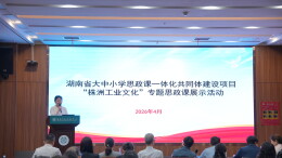 大中小同台讲思政，串起株洲工业文化的“成长阶梯”——“株洲工业文化” 专题思政课展示活动在湖南汽车工程职业大学成功举行