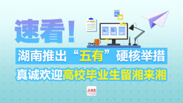 速看！湖南推出“五有”硬核举措 真诚欢迎高校毕业生留湘来湘