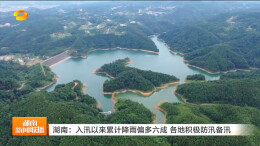 湖南卫视丨湖南：入汛以来累计降雨偏多六成 各地积极防汛备汛