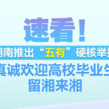 速看！湖南推出“五有”硬核举措 真诚欢迎高校毕业生留湘来湘