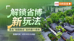 视频直播｜解锁省博新玩法——直击“馆园融合”后首个周末
