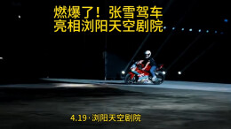 视频｜燃爆了！张雪驾驶机车亮相浏阳天空剧院