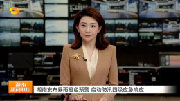 湖南卫视丨湖南发布暴雨橙色预警 启动防汛四级应急响应
