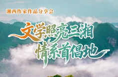 活动预告 | “文学照亮三湘·情系首倡地”湘西作家作品分享会