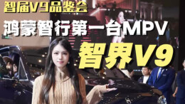 智届V9品鉴会｜鸿蒙智行首款MPV预售开启