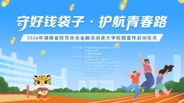 直播|2026年湖南省防范非法金融活动进大学校园宣传启动仪式