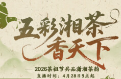 视频直播｜五彩湘茶香天下 ——2026茶祖节共品潇湘茶韵