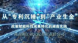 从“专利沉睡”到“产业生金”： 政策赋能科技成果转化的湖南实践