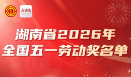 名单来了！湖南这些集体和个人获评2026年全国五一劳动奖