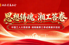 直播| “思想铸魂·湘工答卷”中国工人大思政课·湖南篇第三季成果展示活动